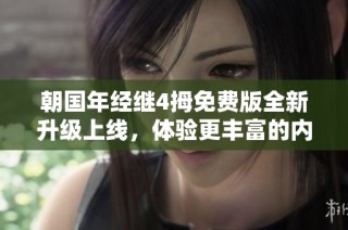 朝国年经继4拇免费版全新升级上线，体验更丰富的内容与服务