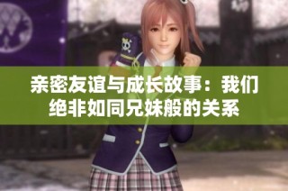亲密友谊与成长故事：我们绝非如同兄妹般的关系