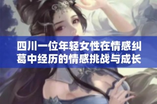 四川一位年轻女性在情感纠葛中经历的情感挑战与成长