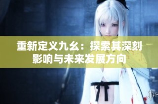 重新定义九幺：探索其深刻影响与未来发展方向