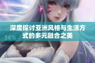 深度探讨亚洲风格与生活方式的多元融合之美