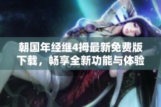 朝国年经继4拇最新免费版下载，畅享全新功能与体验
