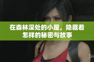 在森林深处的小屋，隐藏着怎样的秘密与故事