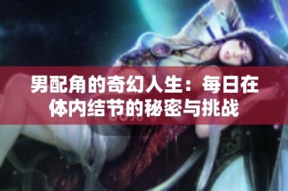 男配角的奇幻人生：每日在体内结节的秘密与挑战