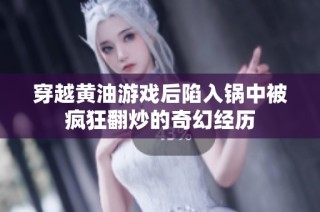 穿越黄油游戏后陷入锅中被疯狂翻炒的奇幻经历