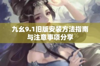 九幺9.1旧版安装方法指南与注意事项分享