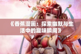 《香蕉漫画：探索幽默与生活中的趣味瞬间》