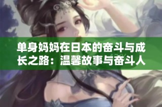 单身妈妈在日本的奋斗与成长之路：温馨故事与奋斗人生
