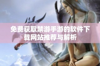 免费获取禁游手游的软件下载网站推荐与解析