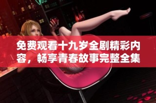 免费观看十九岁全剧精彩内容，畅享青春故事完整全集
