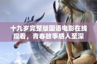 十九岁完整版国语电影在线观看，青春故事感人至深
