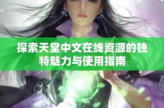 探索天堂中文在线资源的独特魅力与使用指南