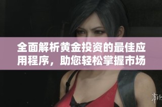 全面解析黄金投资的最佳应用程序，助您轻松掌握市场动态