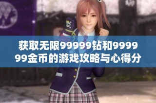 获取无限99999钻和999999金币的游戏攻略与心得分享
