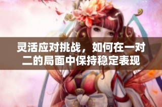 灵活应对挑战，如何在一对二的局面中保持稳定表现