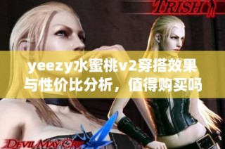 yeezy水蜜桃v2穿搭效果与性价比分析，值得购买吗