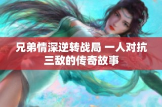 兄弟情深逆转战局 一人对抗三敌的传奇故事
