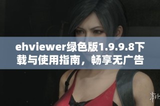 ehviewer绿色版1.9.9.8下载与使用指南，畅享无广告体验
