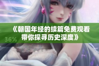《朝国年经的续篇免费观看带你探寻历史深度》