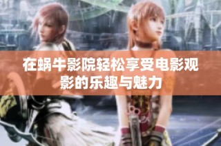 在蜗牛影院轻松享受电影观影的乐趣与魅力