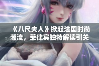 《八尺夫人》掀起法国时尚潮流，菲律宾独特解读引关注