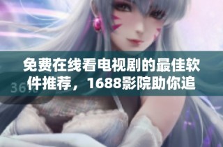 免费在线看电视剧的最佳软件推荐，1688影院助你追剧无忧