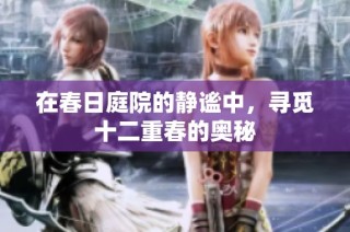在春日庭院的静谧中，寻觅十二重春的奥秘