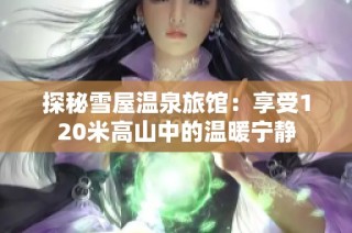 探秘雪屋温泉旅馆：享受120米高山中的温暖宁静
