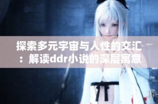 探索多元宇宙与人性的交汇：解读ddr小说的深层寓意