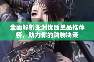 全面解析亚洲优质单品推荐榜，助力你的购物决策