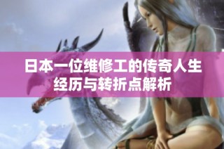 日本一位维修工的传奇人生经历与转折点解析