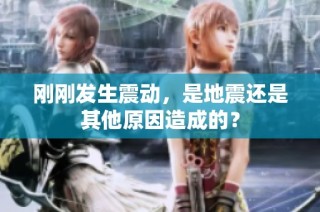 刚刚发生震动，是地震还是其他原因造成的？