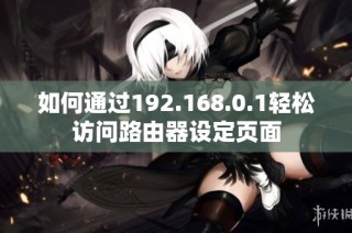 如何通过192.168.0.1轻松访问路由器设定页面