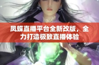 凤蝶直播平台全新改版，全力打造极致直播体验