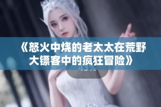 《怒火中烧的老太太在荒野大镖客中的疯狂冒险》