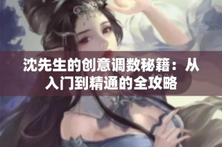 沈先生的创意调数秘籍：从入门到精通的全攻略