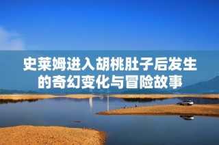 史莱姆进入胡桃肚子后发生的奇幻变化与冒险故事