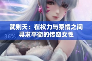 武则天：在权力与柔情之间寻求平衡的传奇女性