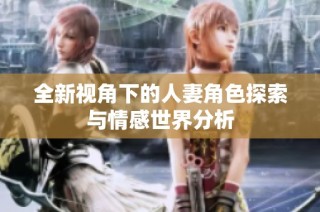 全新视角下的人妻角色探索与情感世界分析
