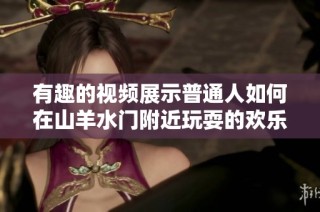 有趣的视频展示普通人如何在山羊水门附近玩耍的欢乐时刻