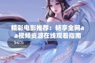 精彩电影推荐：畅享全网aa视频资源在线观看指南