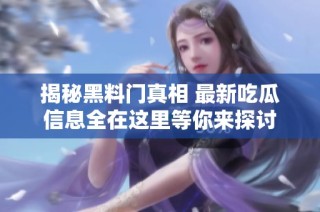 揭秘黑料门真相 最新吃瓜信息全在这里等你来探讨