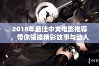 2018年最佳中文电影推荐，带你领略精彩故事与动人演技