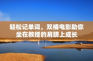 轻松记单词，双楠电影助你坐在教授的肩膀上成长
