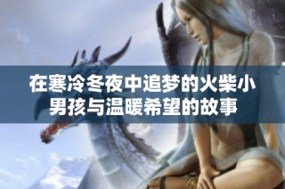 在寒冷冬夜中追梦的火柴小男孩与温暖希望的故事