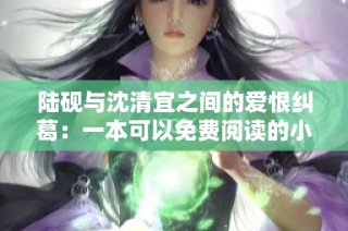 陆砚与沈清宜之间的爱恨纠葛：一本可以免费阅读的小说推荐