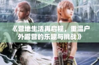 《营地生活再启程，重温户外露营的乐趣与挑战》