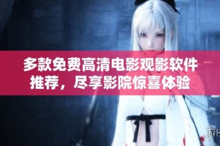 多款免费高清电影观影软件推荐，尽享影院惊喜体验