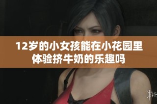 12岁的小女孩能在小花园里体验挤牛奶的乐趣吗
