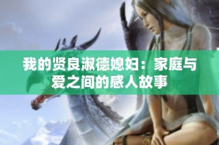 我的贤良淑德媳妇：家庭与爱之间的感人故事